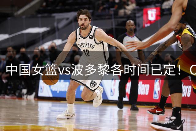 中国女篮vs波多黎各时间已定！CCTV5直播，做这4点调整，有望大胜