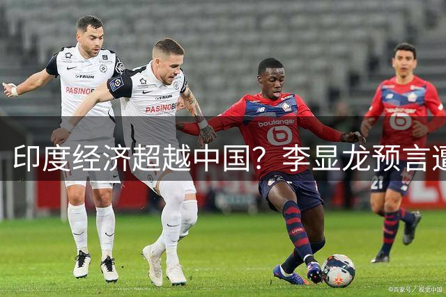 印度经济超越中国？李显龙预言遭遇现实考问