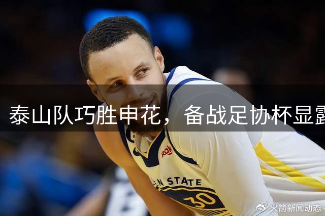 泰山队巧胜申花，备战足协杯显露优势