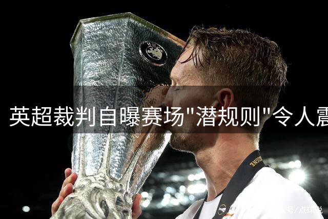英超裁判自曝赛场"潜规则"令人震惊